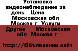Установка видеонаблюдение за 1 день › Цена ­ 1 000 - Московская обл., Москва г. Услуги » Другие   . Московская обл.,Москва г.